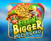 Fishin' Bigger Pots Of Gold